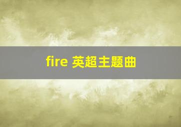 fire 英超主题曲